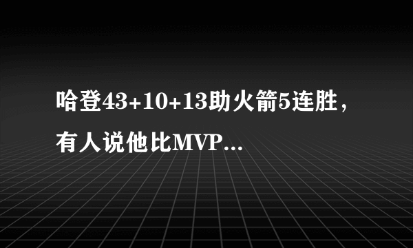 哈登43+10+13助火箭5连胜，有人说他比MVP赛季更强，你怎么看？