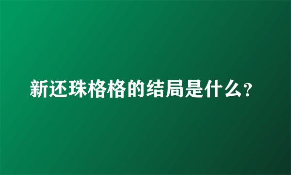 新还珠格格的结局是什么？