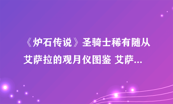 《炉石传说》圣骑士稀有随从艾萨拉的观月仪图鉴 艾萨拉的观月仪