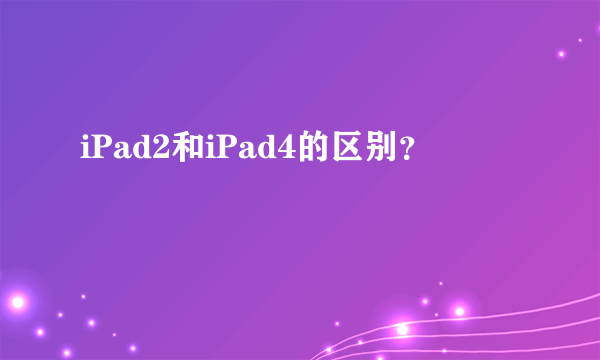 iPad2和iPad4的区别？