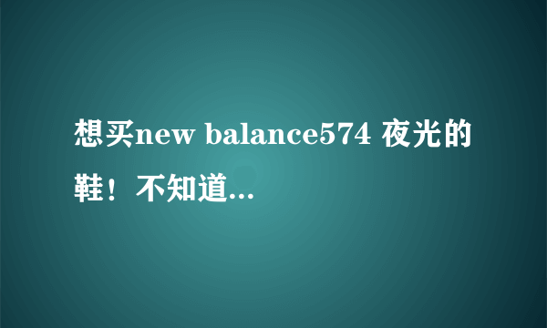 想买new balance574 夜光的鞋！不知道怎么判断真假