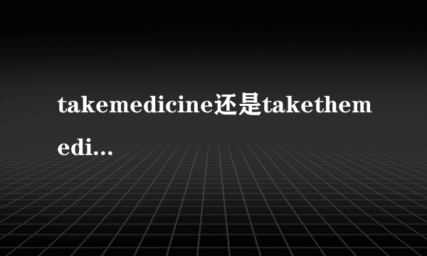 takemedicine还是takethemedicine