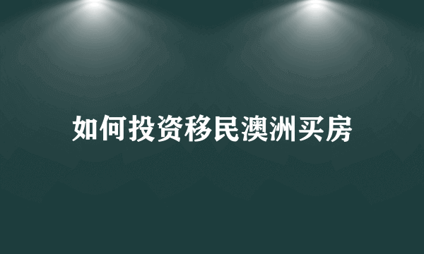 如何投资移民澳洲买房