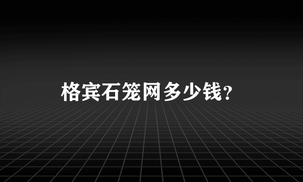 格宾石笼网多少钱？