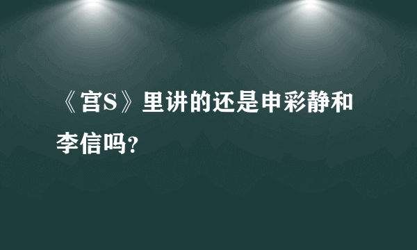 《宫S》里讲的还是申彩静和李信吗？