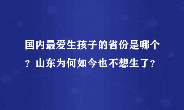 国内最爱生孩子的省份是哪个？山东为何如今也不想生了？