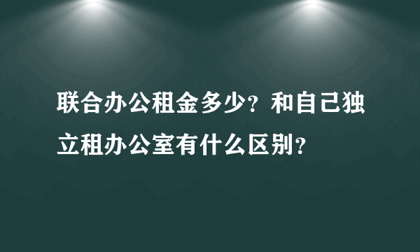 联合办公租金多少？和自己独立租办公室有什么区别？