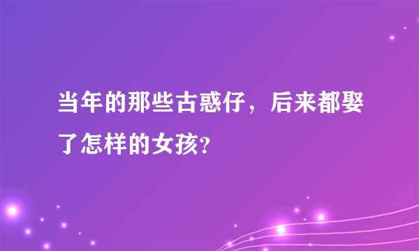 当年的那些古惑仔，后来都娶了怎样的女孩？