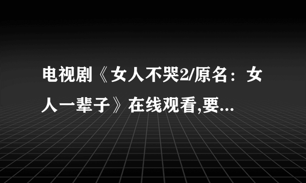 电视剧《女人不哭2/原名：女人一辈子》在线观看,要流畅不卡!!