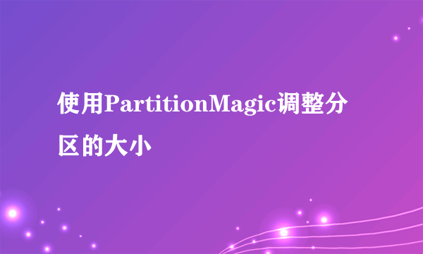 使用PartitionMagic调整分区的大小