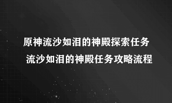 原神流沙如泪的神殿探索任务 流沙如泪的神殿任务攻略流程