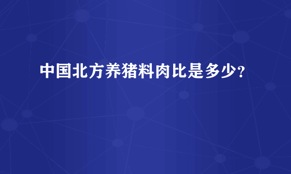 中国北方养猪料肉比是多少？