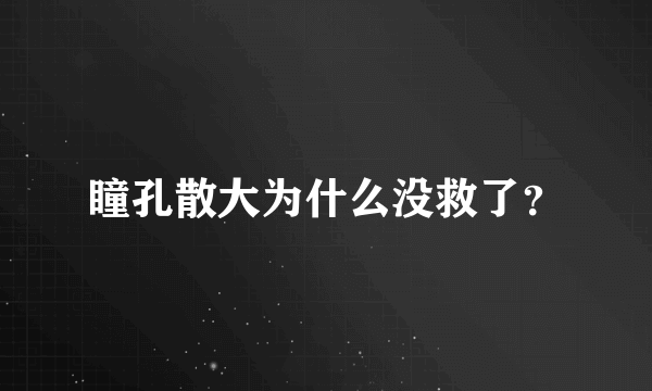 瞳孔散大为什么没救了？