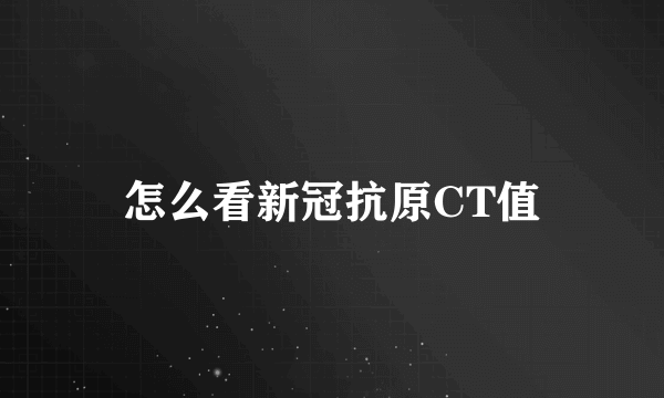 怎么看新冠抗原CT值