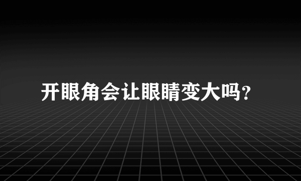 开眼角会让眼睛变大吗？