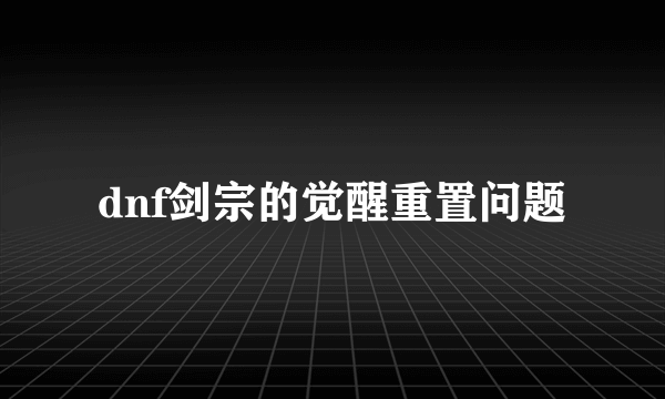 dnf剑宗的觉醒重置问题