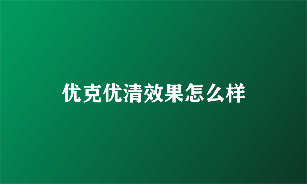 优克优清效果怎么样