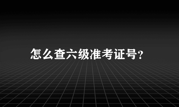 怎么查六级准考证号？