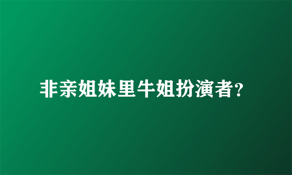 非亲姐妹里牛姐扮演者？