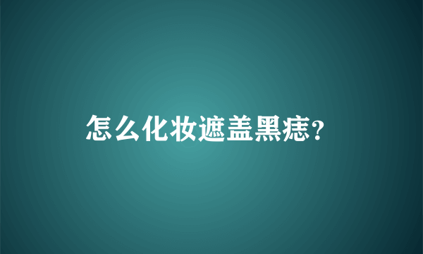 怎么化妆遮盖黑痣？