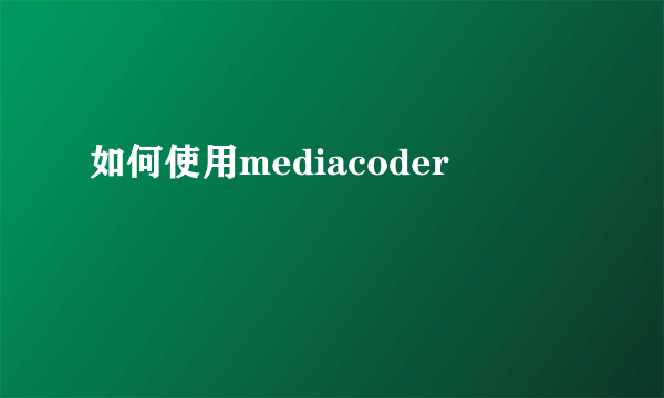 如何使用mediacoder