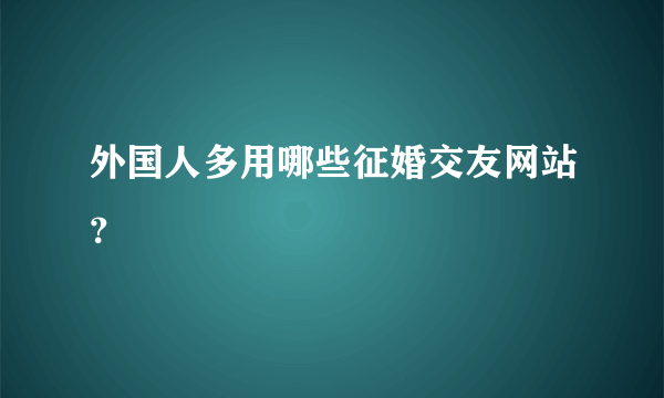 外国人多用哪些征婚交友网站？