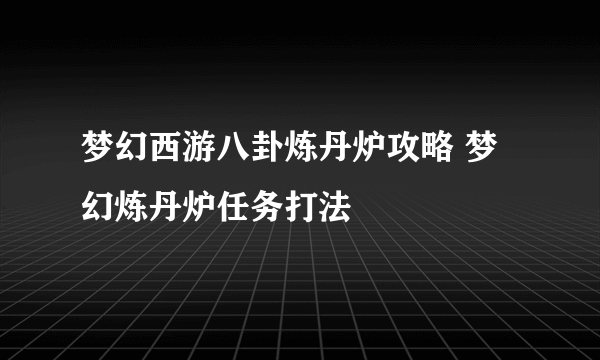 梦幻西游八卦炼丹炉攻略 梦幻炼丹炉任务打法