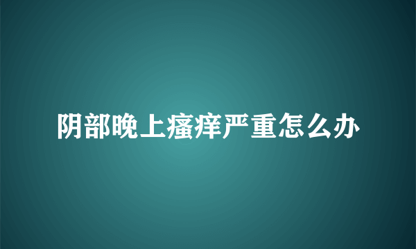 阴部晚上瘙痒严重怎么办