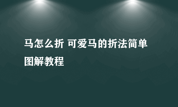 马怎么折 可爱马的折法简单图解教程