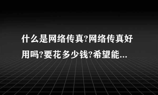 什么是网络传真?网络传真好用吗?要花多少钱?希望能说下它的优缺点,谢谢