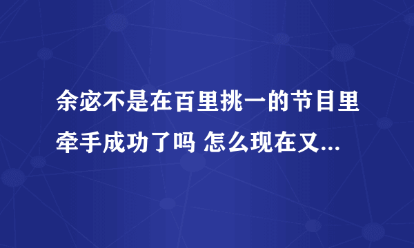 余宓不是在百里挑一的节目里牵手成功了吗 怎么现在又到我们约会吧这个节目来相亲 是不是和前男友分了