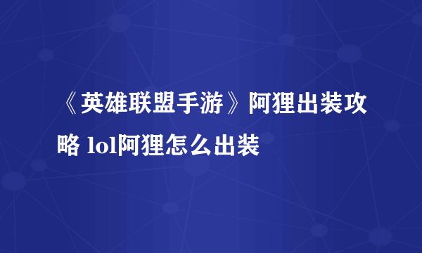 《英雄联盟手游》阿狸出装攻略 lol阿狸怎么出装