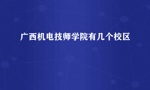 广西机电技师学院有几个校区