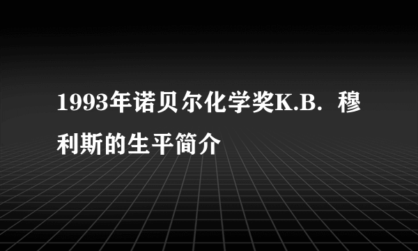 1993年诺贝尔化学奖K.B.  穆利斯的生平简介