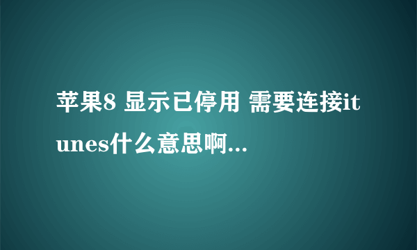 苹果8 显示已停用 需要连接itunes什么意思啊？怎么处理？