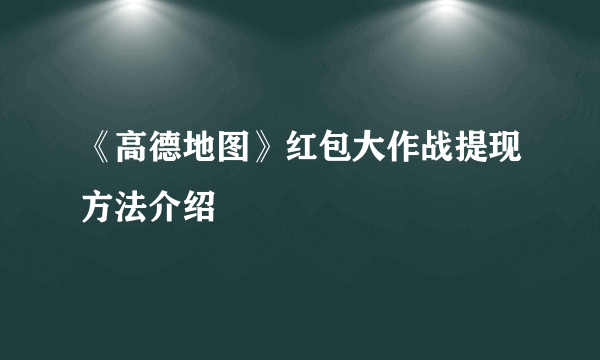 《高德地图》红包大作战提现方法介绍