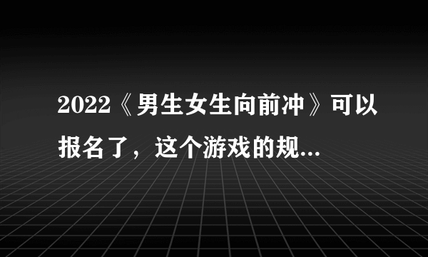 2022《男生女生向前冲》可以报名了，这个游戏的规则是什么？