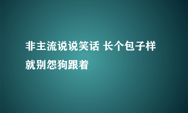 非主流说说笑话 长个包子样就别怨狗跟着