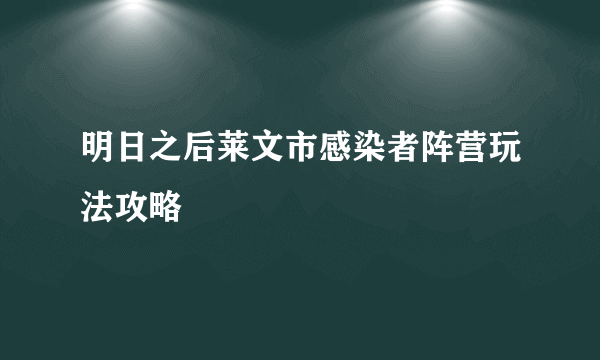 明日之后莱文市感染者阵营玩法攻略