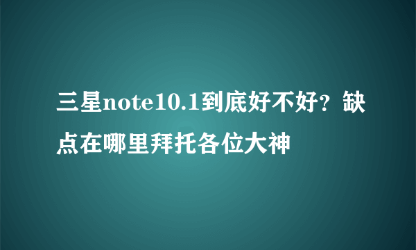 三星note10.1到底好不好？缺点在哪里拜托各位大神