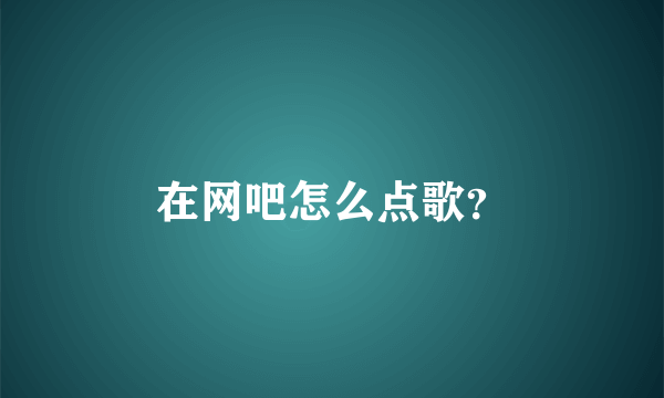 在网吧怎么点歌？