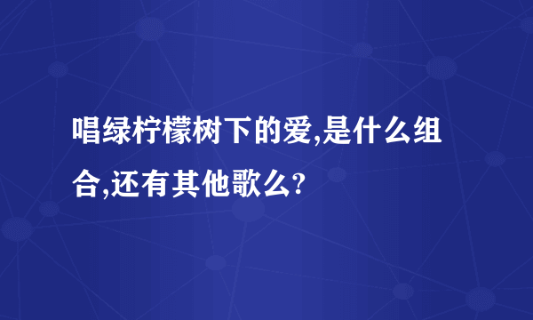 唱绿柠檬树下的爱,是什么组合,还有其他歌么?