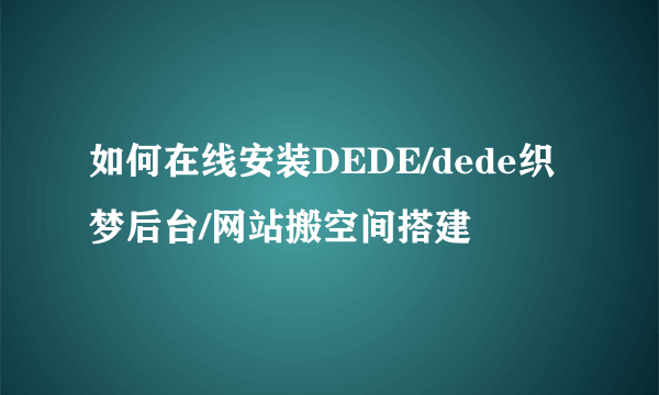 如何在线安装DEDE/dede织梦后台/网站搬空间搭建