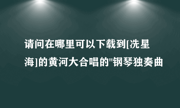 请问在哪里可以下载到[冼星海]的黄河大合唱的