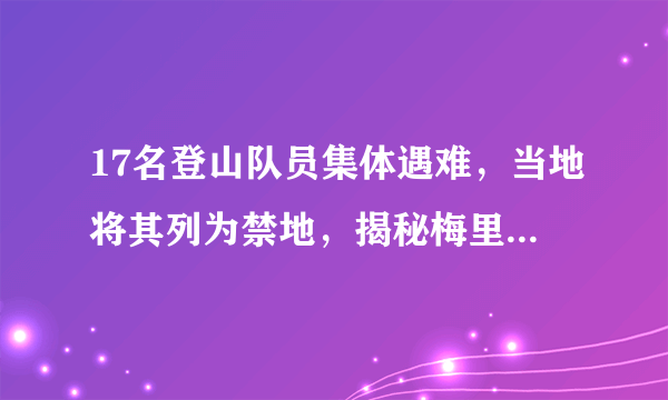 17名登山队员集体遇难，当地将其列为禁地，揭秘梅里雪山的传奇