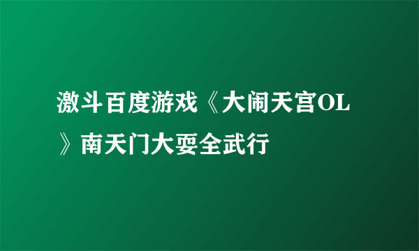 激斗百度游戏《大闹天宫OL》南天门大耍全武行