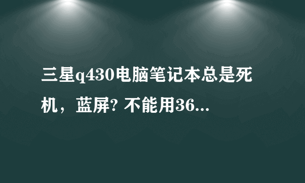 三星q430电脑笔记本总是死机，蓝屏? 不能用360杀毒怎么办？