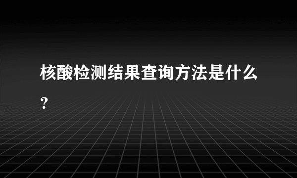 核酸检测结果查询方法是什么？