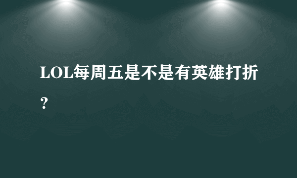 LOL每周五是不是有英雄打折？