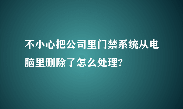 不小心把公司里门禁系统从电脑里删除了怎么处理?